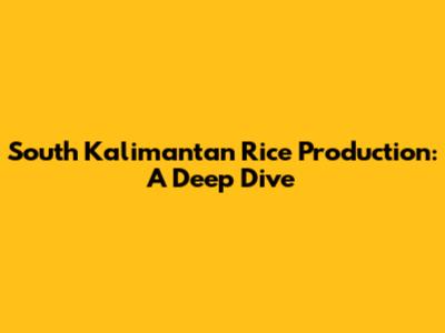 South Kalimantan Rice Production: A Deep Dive
