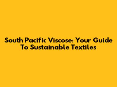 South Pacific Viscose: Your Guide To Sustainable Textiles