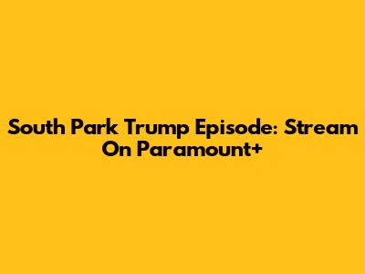 South Park Trump Episode: Stream On Paramount+