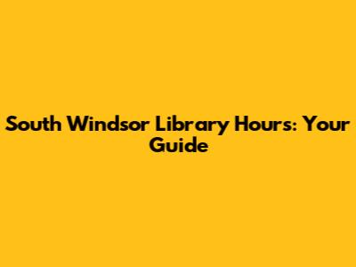 South Windsor Library Hours: Your Guide
