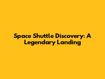 Space Shuttle Discovery: A Legendary Landing