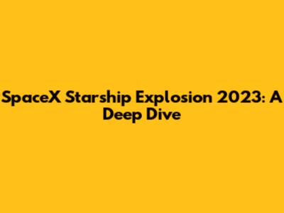 SpaceX Starship Explosion 2023: A Deep Dive