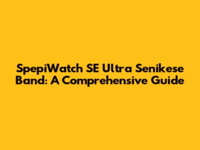 SpepiWatch SE Ultra Senikese Band: A Comprehensive Guide