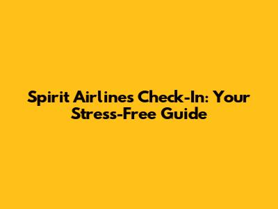 Spirit Airlines Check-In: Your Stress-Free Guide