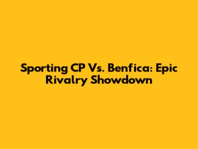 Sporting CP Vs. Benfica: Epic Rivalry Showdown