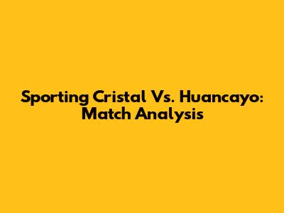 Sporting Cristal Vs. Huancayo: Match Analysis