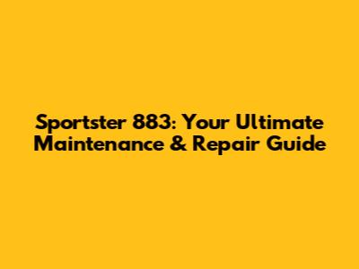 Sportster 883: Your Ultimate Maintenance & Repair Guide