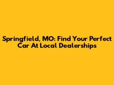 Springfield, MO: Find Your Perfect Car At Local Dealerships