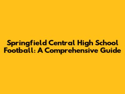 Springfield Central High School Football: A Comprehensive Guide