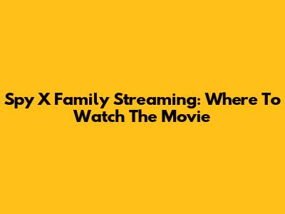 Spy X Family Streaming: Where To Watch The Movie