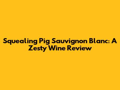 Squealing Pig Sauvignon Blanc: A Zesty Wine Review