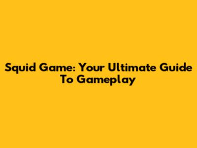 Squid Game: Your Ultimate Guide To Gameplay