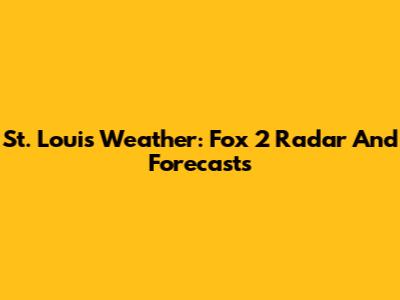 St. Louis Weather: Fox 2 Radar And Forecasts