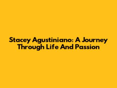 Stacey Agustiniano: A Journey Through Life And Passion