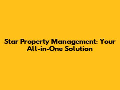 Star Property Management: Your All-in-One Solution