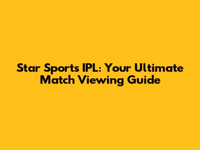 Star Sports IPL: Your Ultimate Match Viewing Guide