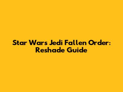 Star Wars Jedi Fallen Order: Reshade Guide