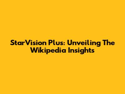 StarVision Plus: Unveiling The Wikipedia Insights