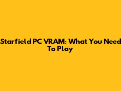 Starfield PC VRAM: What You Need To Play