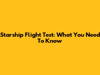 Starship Flight Test: What You Need To Know