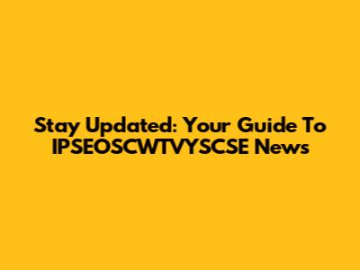 Stay Updated: Your Guide To IPSEOSCWTVYSCSE News