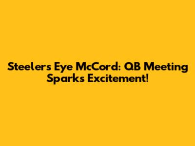 Steelers Eye McCord: QB Meeting Sparks Excitement!