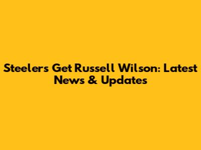 Steelers Get Russell Wilson: Latest News & Updates