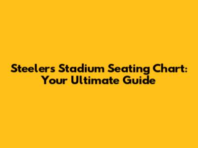 Steelers Stadium Seating Chart: Your Ultimate Guide