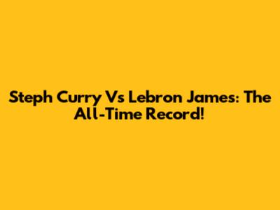 Steph Curry Vs Lebron James: The All-Time Record!
