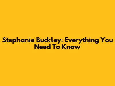 Stephanie Buckley: Everything You Need To Know