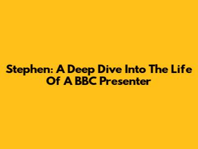 Stephen: A Deep Dive Into The Life Of A BBC Presenter