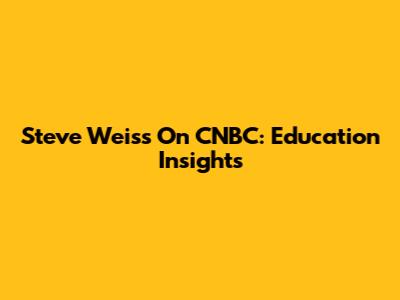 Steve Weiss On CNBC: Education Insights