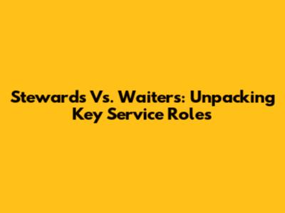 Stewards Vs. Waiters: Unpacking Key Service Roles