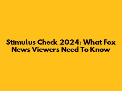 Stimulus Check 2024: What Fox News Viewers Need To Know