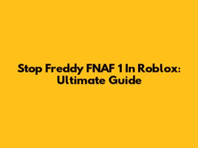 Stop Freddy FNAF 1 In Roblox: Ultimate Guide