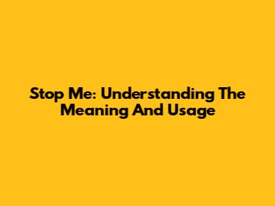 Stop Me: Understanding The Meaning And Usage