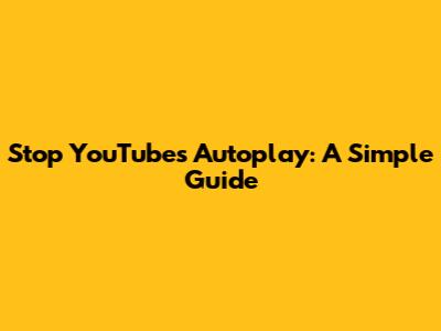 Stop YouTube's Autoplay: A Simple Guide