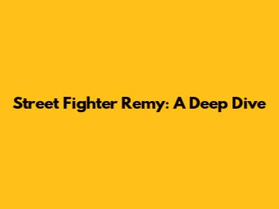 Street Fighter Remy: A Deep Dive