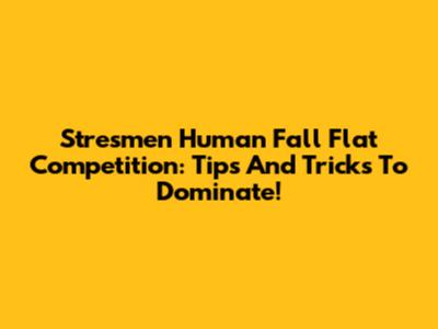 Stresmen Human Fall Flat Competition: Tips And Tricks To Dominate!