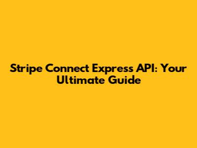 Stripe Connect Express API: Your Ultimate Guide