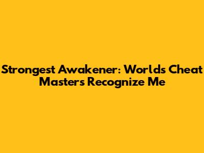 Strongest Awakener: World's Cheat Masters Recognize Me