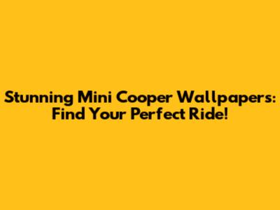 Stunning Mini Cooper Wallpapers: Find Your Perfect Ride!