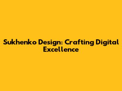 Sukhenko Design: Crafting Digital Excellence