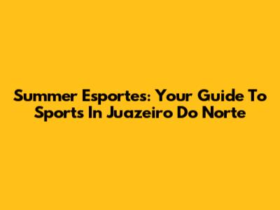 Summer Esportes: Your Guide To Sports In Juazeiro Do Norte
