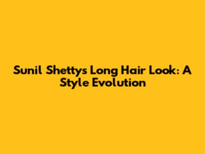 Sunil Shetty's Long Hair Look: A Style Evolution
