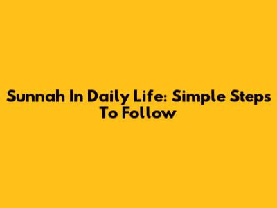 Sunnah In Daily Life: Simple Steps To Follow