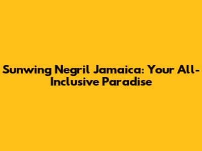 Sunwing Negril Jamaica: Your All-Inclusive Paradise