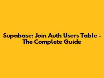 Supabase: Join Auth Users Table - The Complete Guide