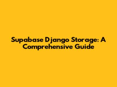 Supabase Django Storage: A Comprehensive Guide