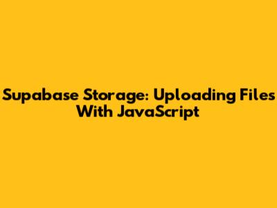 Supabase Storage: Uploading Files With JavaScript